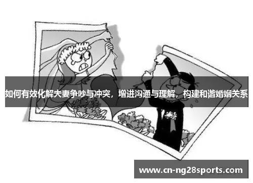 如何有效化解夫妻争吵与冲突，增进沟通与理解，构建和谐婚姻关系