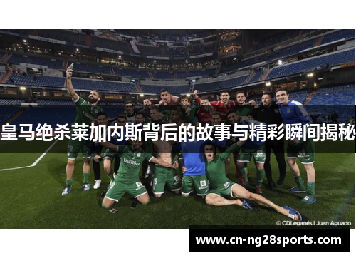 皇马绝杀莱加内斯背后的故事与精彩瞬间揭秘