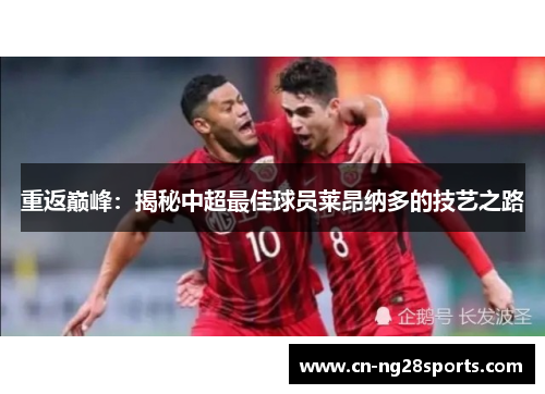 重返巅峰：揭秘中超最佳球员莱昂纳多的技艺之路
