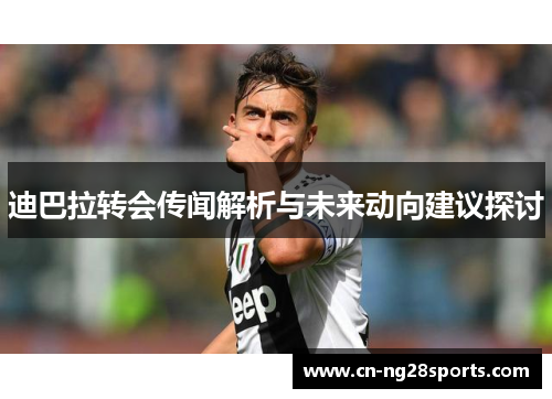 迪巴拉转会传闻解析与未来动向建议探讨