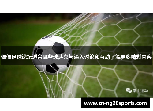 偶偶足球论坛适合哪些球迷参与深入讨论和互动了解更多精彩内容