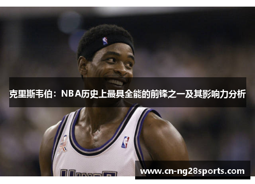 克里斯韦伯：NBA历史上最具全能的前锋之一及其影响力分析
