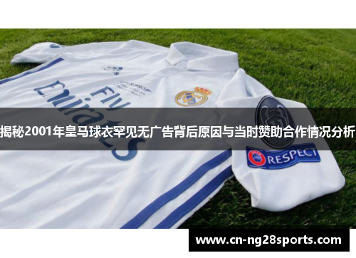 揭秘2001年皇马球衣罕见无广告背后原因与当时赞助合作情况分析