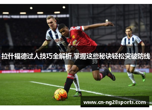 拉什福德过人技巧全解析 掌握这些秘诀轻松突破防线