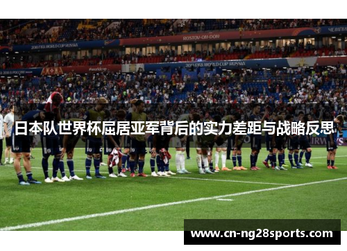 日本队世界杯屈居亚军背后的实力差距与战略反思