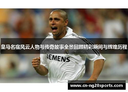 皇马名宿风云人物与传奇故事全景回顾精彩瞬间与辉煌历程