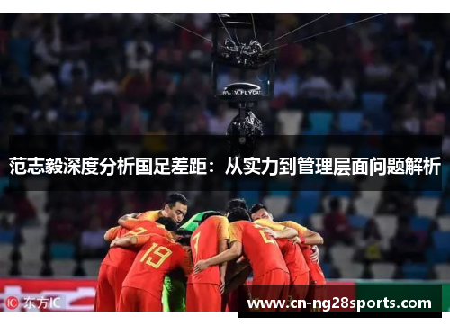 范志毅深度分析国足差距：从实力到管理层面问题解析