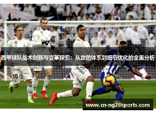 西甲球队战术创新与变革探索：从攻防体系到细节优化的全面分析