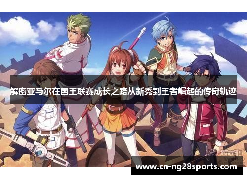 解密亚马尔在国王联赛成长之路从新秀到王者崛起的传奇轨迹