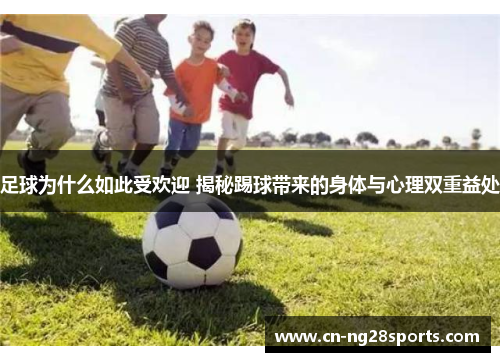 足球为什么如此受欢迎 揭秘踢球带来的身体与心理双重益处