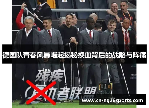 德国队青春风暴崛起揭秘换血背后的战略与阵痛