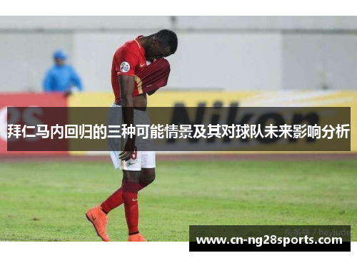 拜仁马内回归的三种可能情景及其对球队未来影响分析