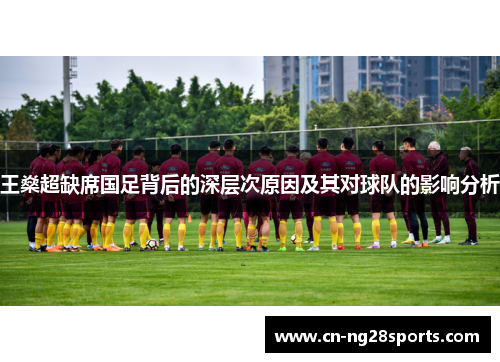 王燊超缺席国足背后的深层次原因及其对球队的影响分析