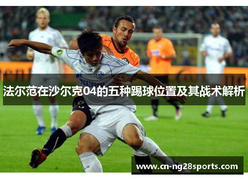法尔范在沙尔克04的五种踢球位置及其战术解析