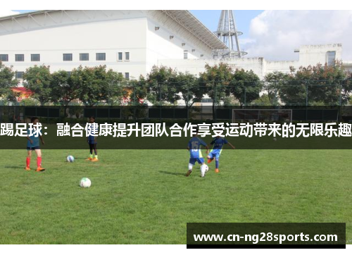 踢足球：融合健康提升团队合作享受运动带来的无限乐趣
