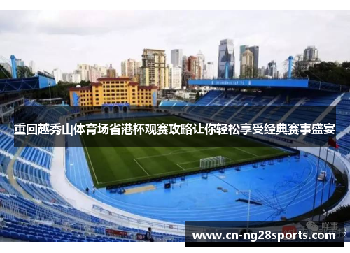 重回越秀山体育场省港杯观赛攻略让你轻松享受经典赛事盛宴