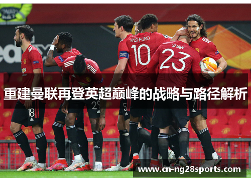 重建曼联再登英超巅峰的战略与路径解析