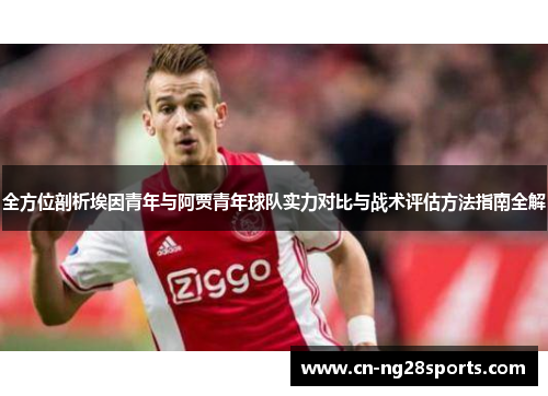 全方位剖析埃因青年与阿贾青年球队实力对比与战术评估方法指南全解