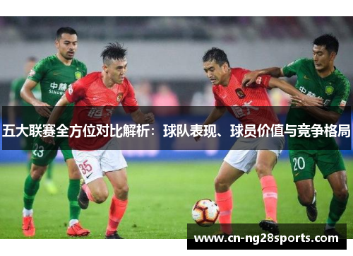 五大联赛全方位对比解析：球队表现、球员价值与竞争格局
