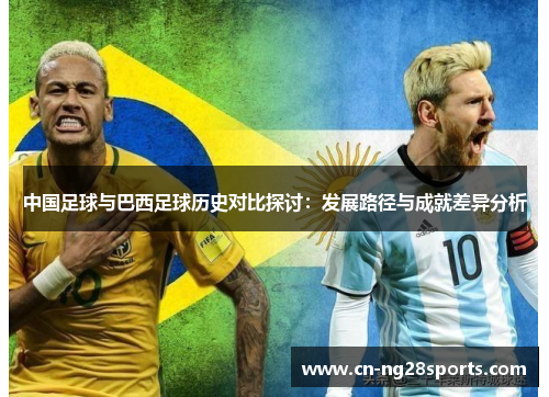 中国足球与巴西足球历史对比探讨：发展路径与成就差异分析