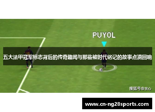 五大法甲冠军标志背后的传奇趣闻与那些被时代铭记的故事点滴回响