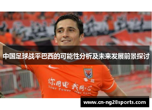 中国足球战平巴西的可能性分析及未来发展前景探讨