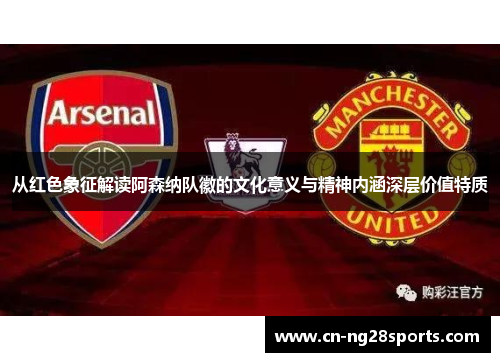 从红色象征解读阿森纳队徽的文化意义与精神内涵深层价值特质