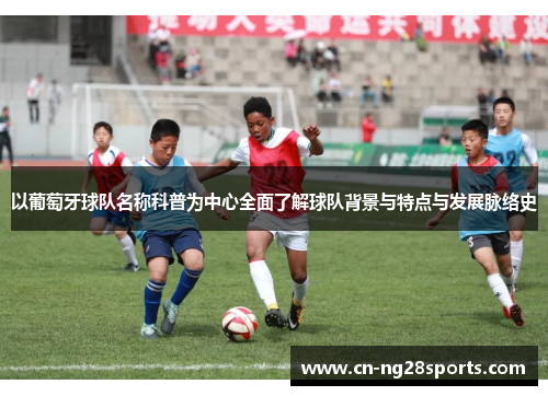 以葡萄牙球队名称科普为中心全面了解球队背景与特点与发展脉络史