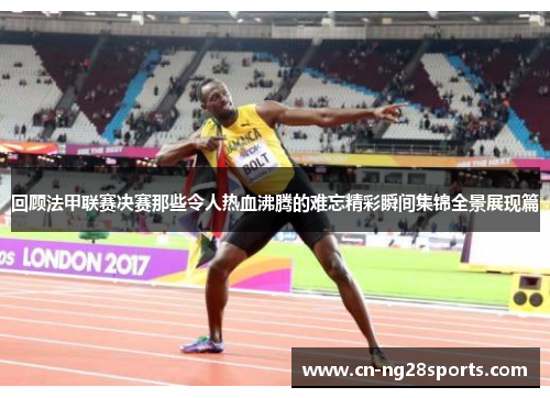 回顾法甲联赛决赛那些令人热血沸腾的难忘精彩瞬间集锦全景展现篇