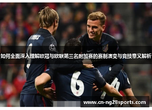 如何全面深入理解欧冠与欧联第三名附加赛的赛制演变与竞技意义解析