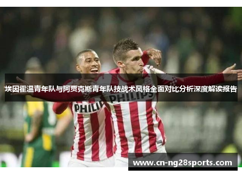 埃因霍温青年队与阿贾克斯青年队技战术风格全面对比分析深度解读报告