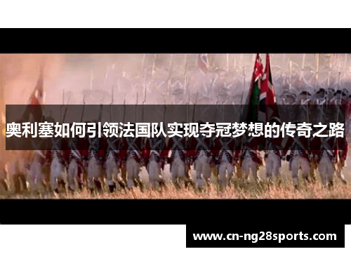 奥利塞如何引领法国队实现夺冠梦想的传奇之路