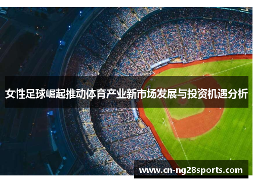 女性足球崛起推动体育产业新市场发展与投资机遇分析