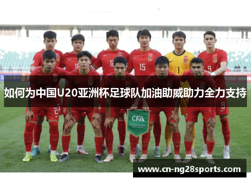 如何为中国U20亚洲杯足球队加油助威助力全力支持
