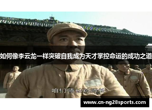 如何像李云龙一样突破自我成为天才掌控命运的成功之道