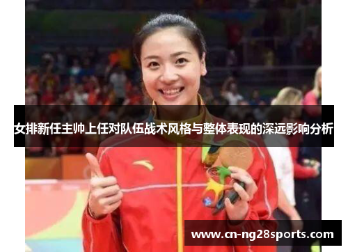 女排新任主帅上任对队伍战术风格与整体表现的深远影响分析