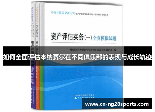 如何全面评估本纳赛尔在不同俱乐部的表现与成长轨迹