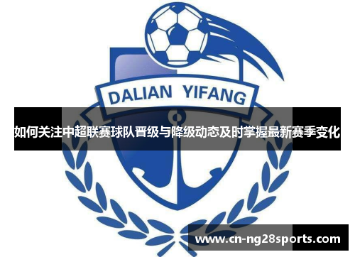 如何关注中超联赛球队晋级与降级动态及时掌握最新赛季变化