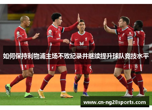 如何保持利物浦主场不败纪录并继续提升球队竞技水平