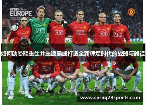 如何助曼联重生并重返巅峰打造全新辉煌时代的战略与路径