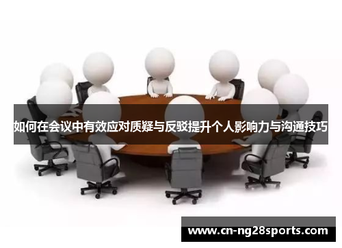 如何在会议中有效应对质疑与反驳提升个人影响力与沟通技巧