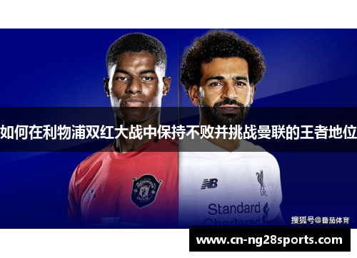 如何在利物浦双红大战中保持不败并挑战曼联的王者地位
