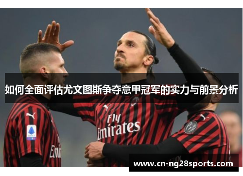 如何全面评估尤文图斯争夺意甲冠军的实力与前景分析