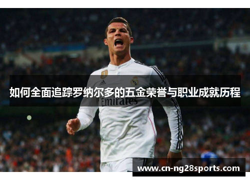 如何全面追踪罗纳尔多的五金荣誉与职业成就历程