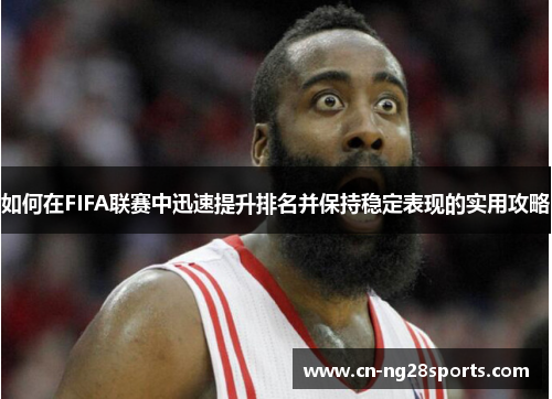 如何在FIFA联赛中迅速提升排名并保持稳定表现的实用攻略