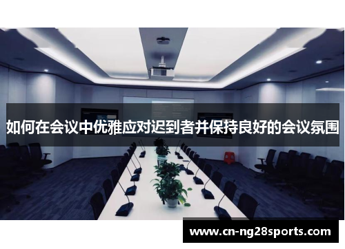 如何在会议中优雅应对迟到者并保持良好的会议氛围