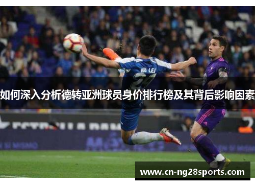 如何深入分析德转亚洲球员身价排行榜及其背后影响因素