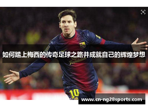 如何踏上梅西的传奇足球之路并成就自己的辉煌梦想