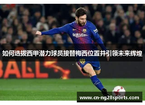 如何选拔西甲潜力球员接替梅西位置并引领未来辉煌