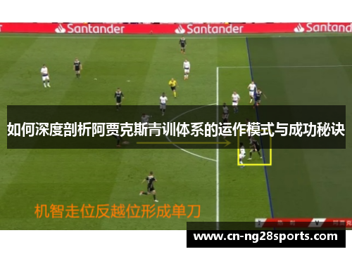 如何深度剖析阿贾克斯青训体系的运作模式与成功秘诀